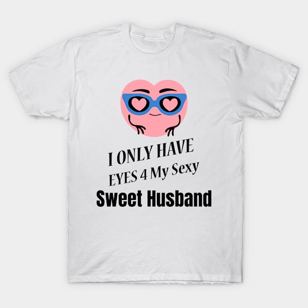 I Only Have Eyes For My Sexy Sweet Husband T-Shirt by jerranne